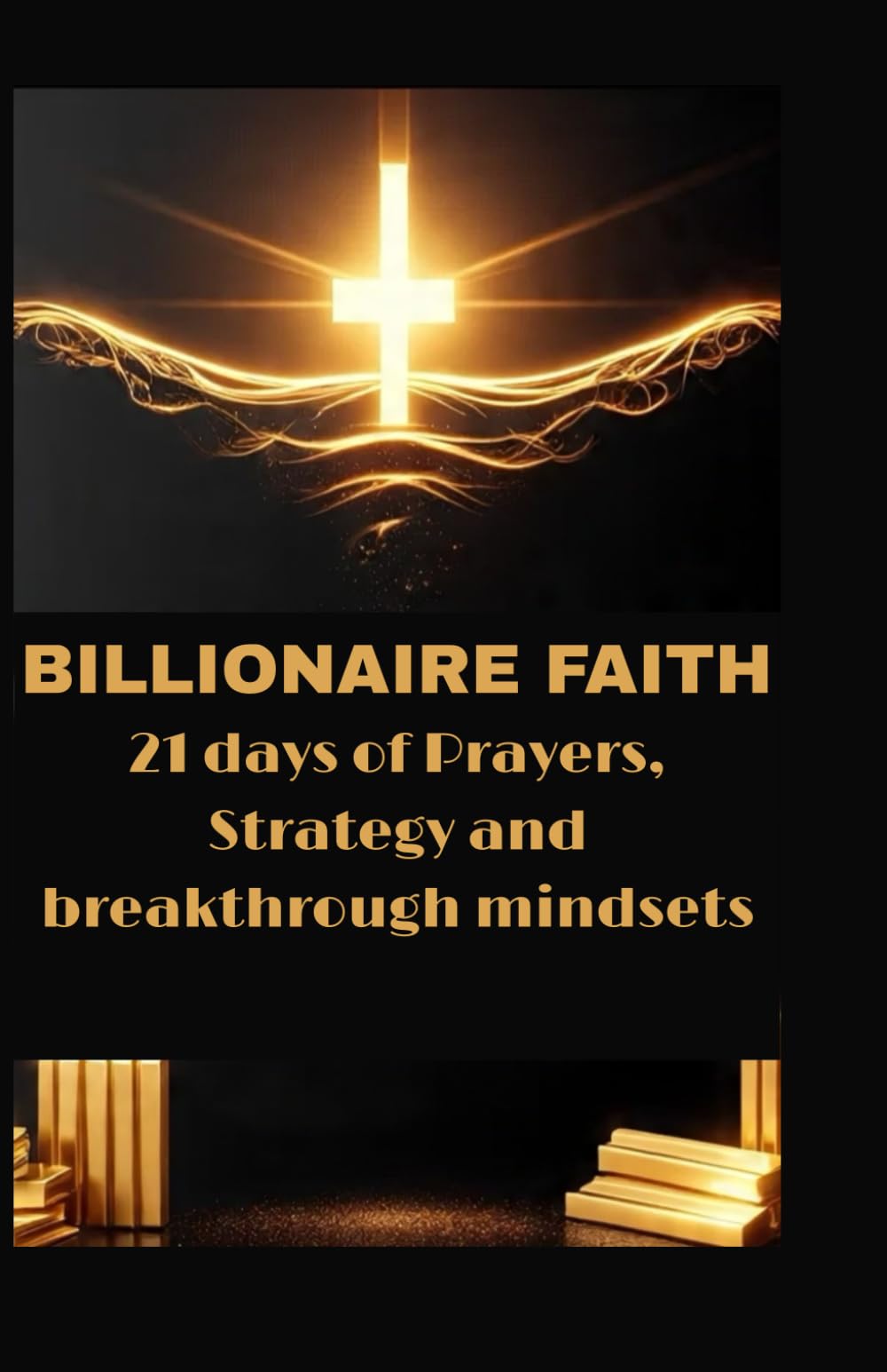 BILLIONAIRE FAITH: 21 Days of Prayers, Strategy & Breakthrough Mindsets