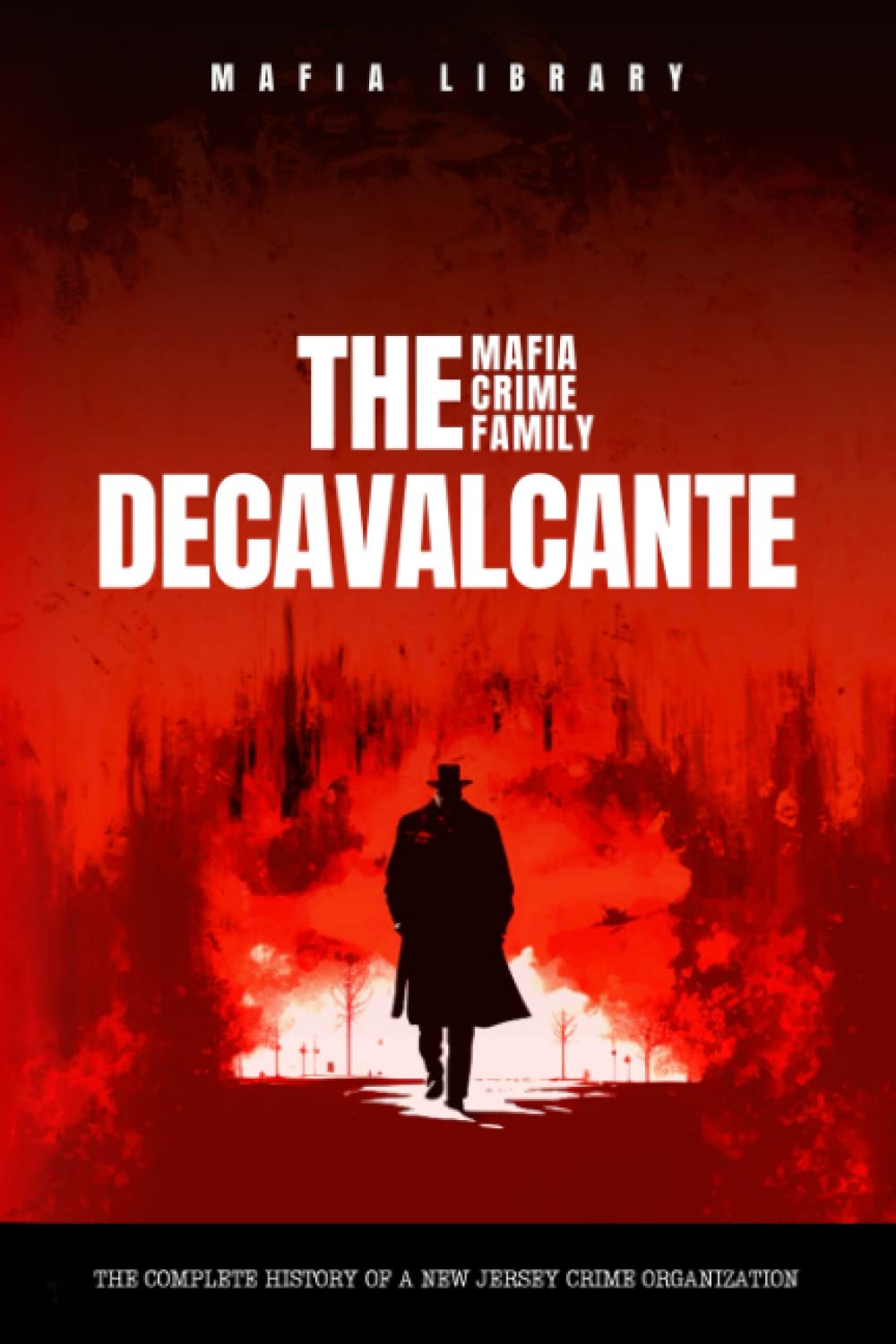 The DeCavalcante Mafia Crime Family : Real Sopranos: The Complete and Fascinating History of a New Jersey Criminal Organization That Inspired a Popular TV Hit