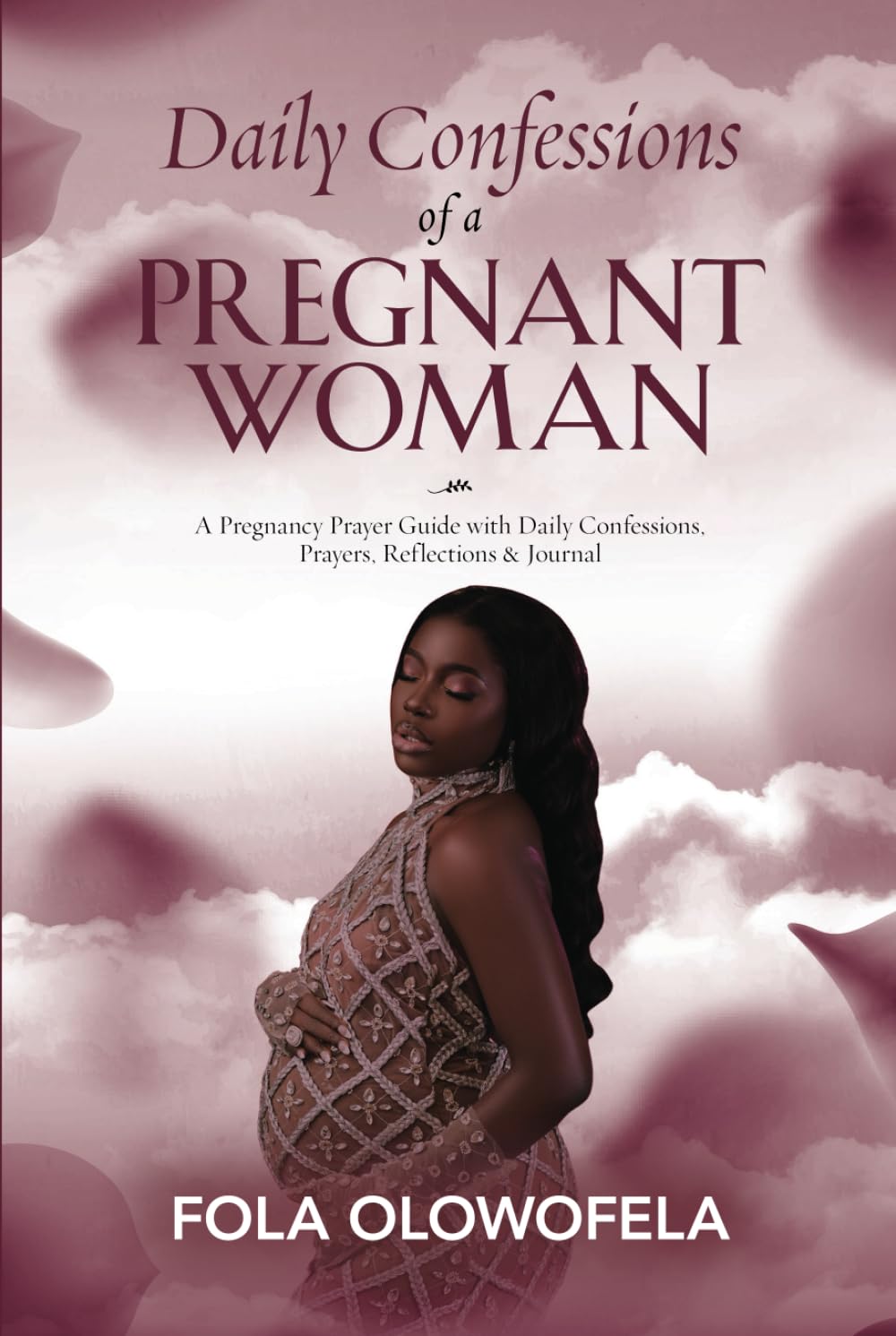 Daily Confessions of A Pregnant Woman: A Pregnancy Prayer Guide with Daily Confessions, Prayers, Reflections & Journal