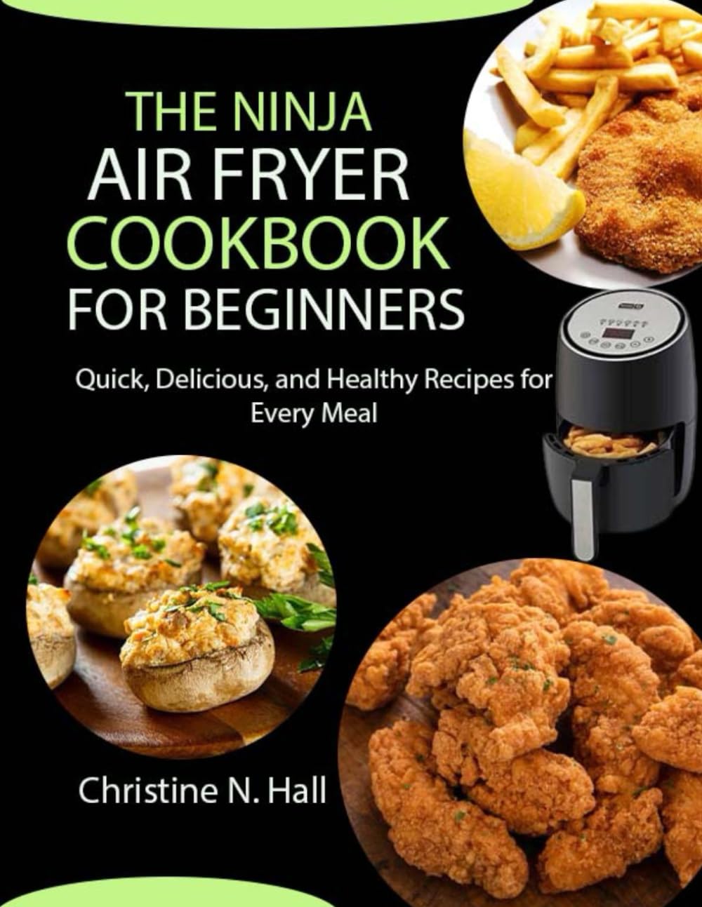 The Ninja Air Fryer Cookbook for Beginners: Quick, Delicious, and Healthy Recipes for Every Meal