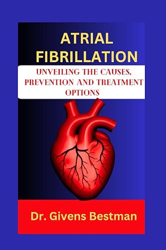 ATRIAL FIBRILLATION: UNVEILING THE CAUSES, PREVENTION AND TREATMENT OPTIONS