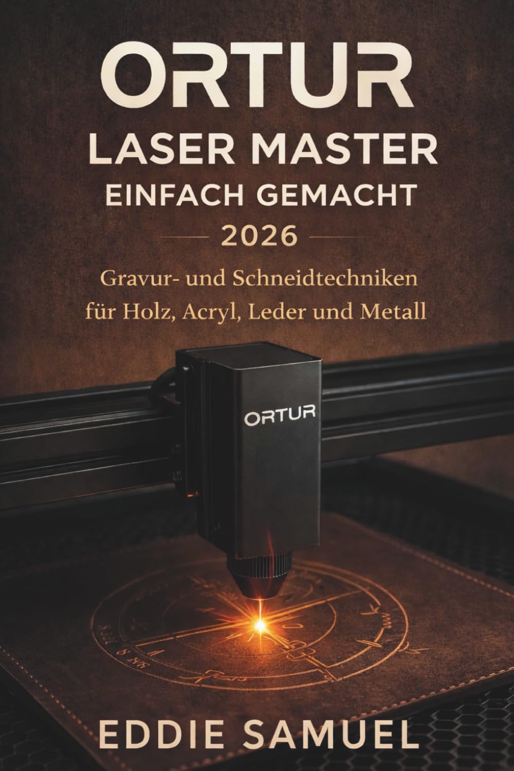 ORTUR LASER MASTER EINFACH GEMACHT 2026: Gravur- und Schneidtechniken für Holz, Acryl, Leder und Metall