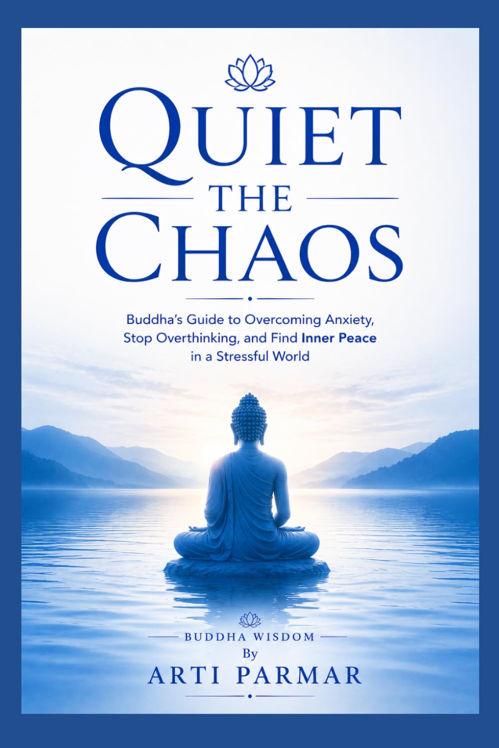 Quiet the Chaos: Buddha’s Guide to Overcoming Anxiety, Stop Overthinking, and Find Inner Peace in a Stressful World: Buddha Wisdom