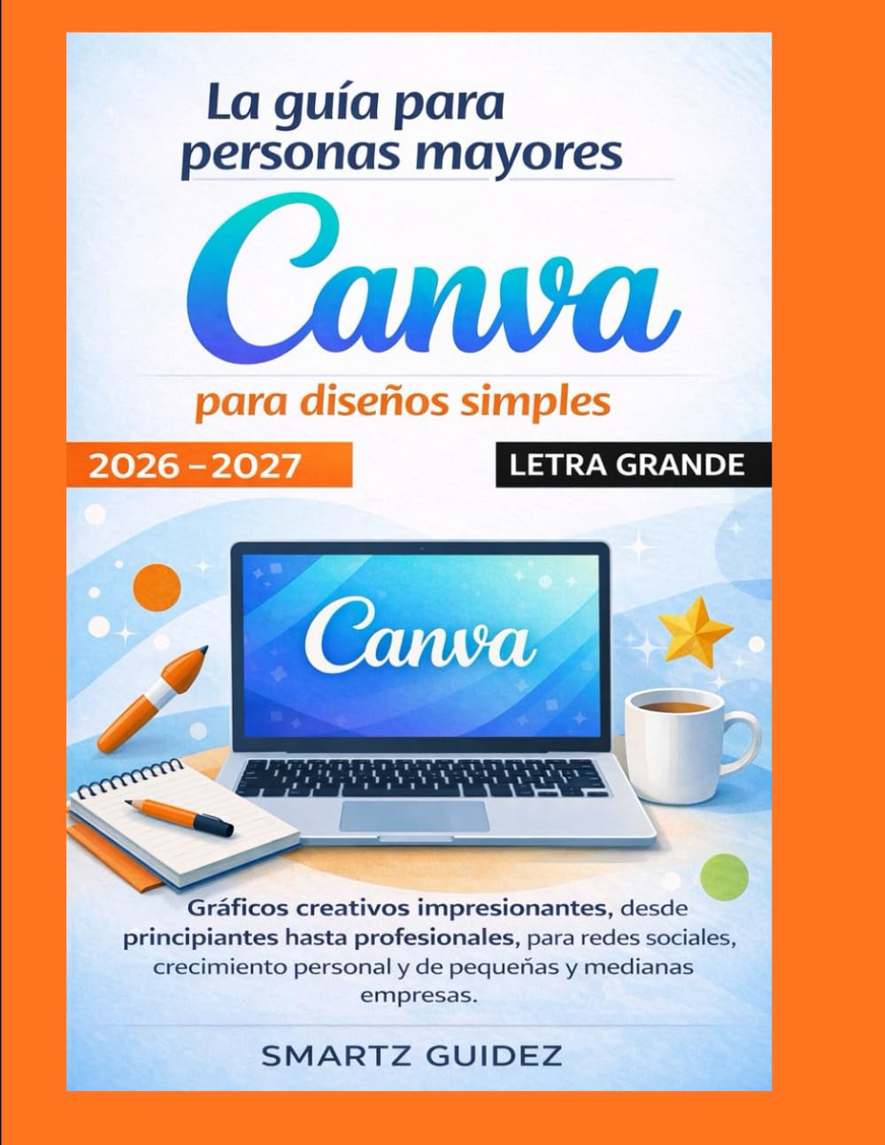 La guía para personas mayores Canva para diseños simples LETRA GRANDE 2026 - 2027: Gráficos creativos impresionantes, desde principiantes hasta ... personal y de pequeñas y medianas empresas.