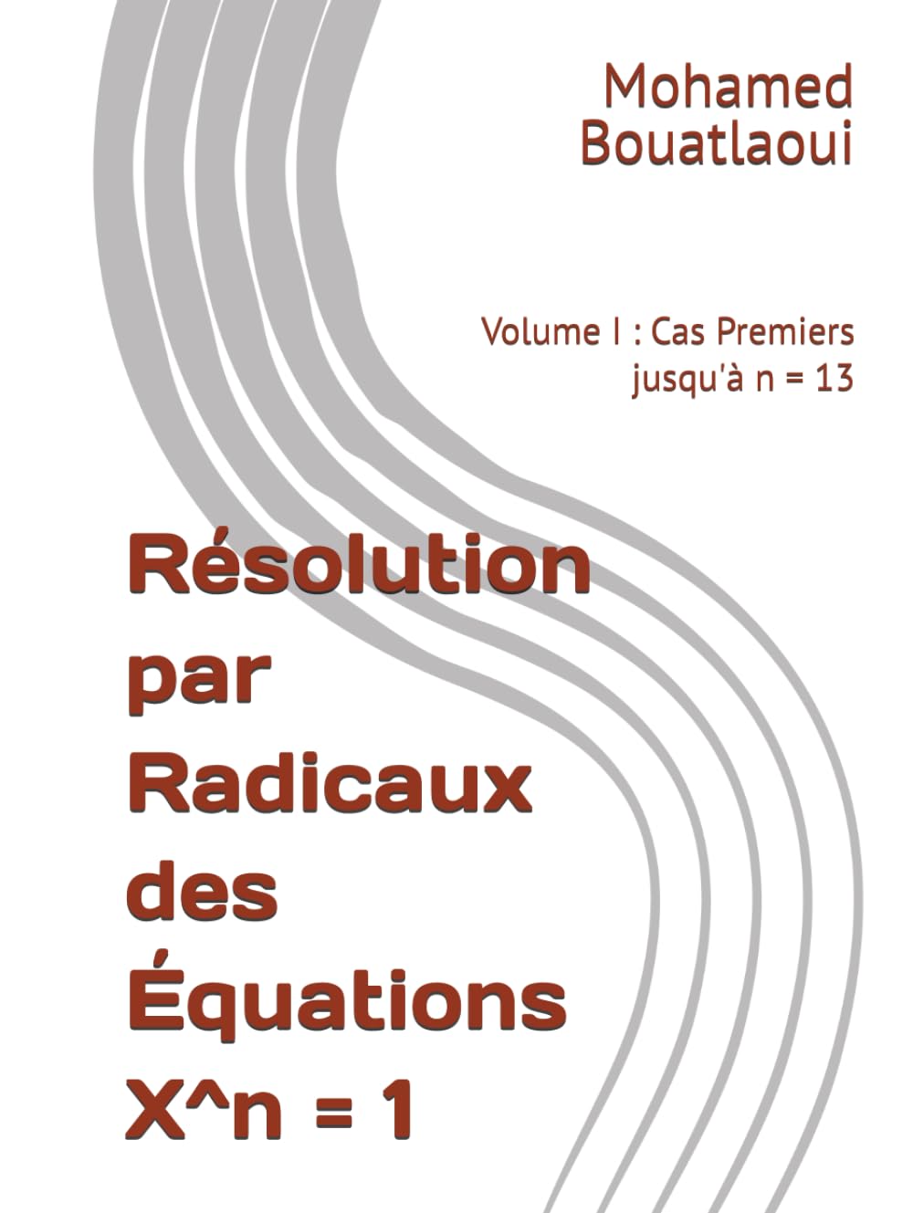 Résolution par Radicaux des Équations X^n = 1: Volume I : Cas Premiers jusqu'à n = 13