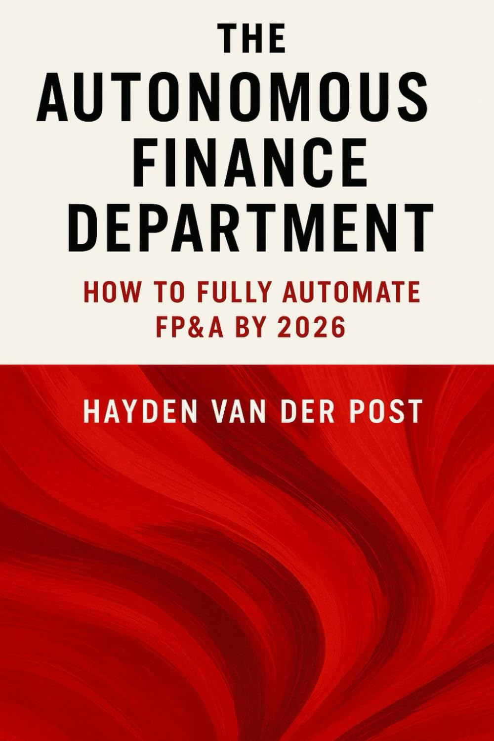The Autonomous Finance Department: How to Fully Automate FP&A by 2026: Creating the Future of Finance with AI Agents, Workflow Automation, and Predictive Strategy (High Finance)
