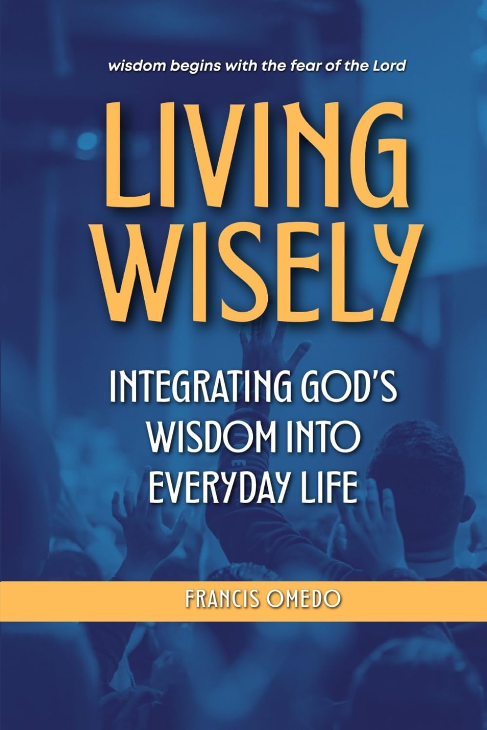 Living Wisely: Integrating God’s Wisdom into Everyday Life