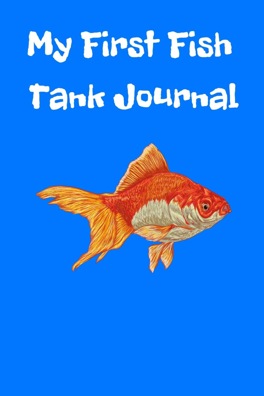 My First Fish Tank Journal: Ideal Kid-Friendly Daily GoldFish Keeper Maintenance Tracker For All Your Fishes’ Needs. Great For Logging Water Testing, ... Feeding, And Overall Fish Observations.