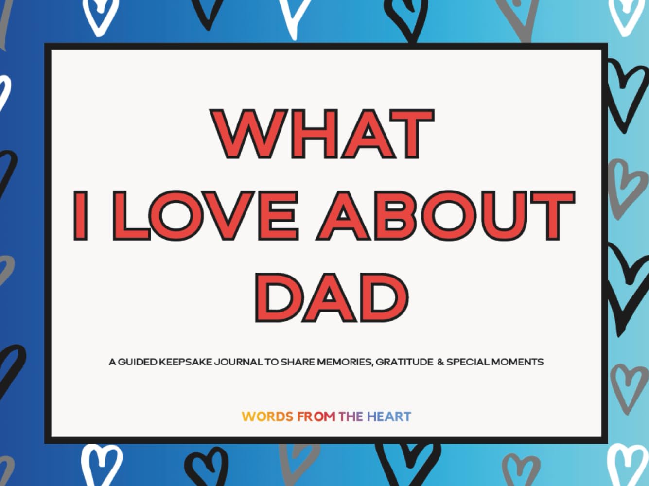 What I Love About Dad: A Guided Fill In The Blank Keepsake Journal to Share Memories, Gratitude, and Special Moments with Heartfelt Prompts to Create a Personalized Gift Dad Will Cherish Forever