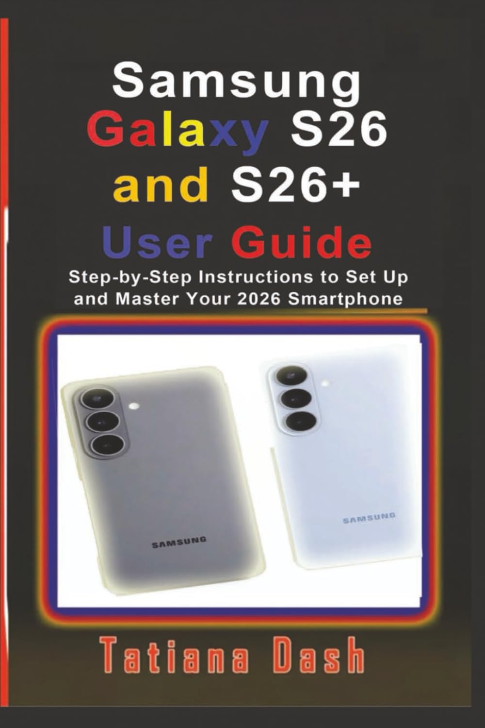 Samsung Galaxy S26 and S26+ User Guide: Step-by-Step Instructions to Set Up and Master Your 2026 Smartphone (Gadgets simplified guides)