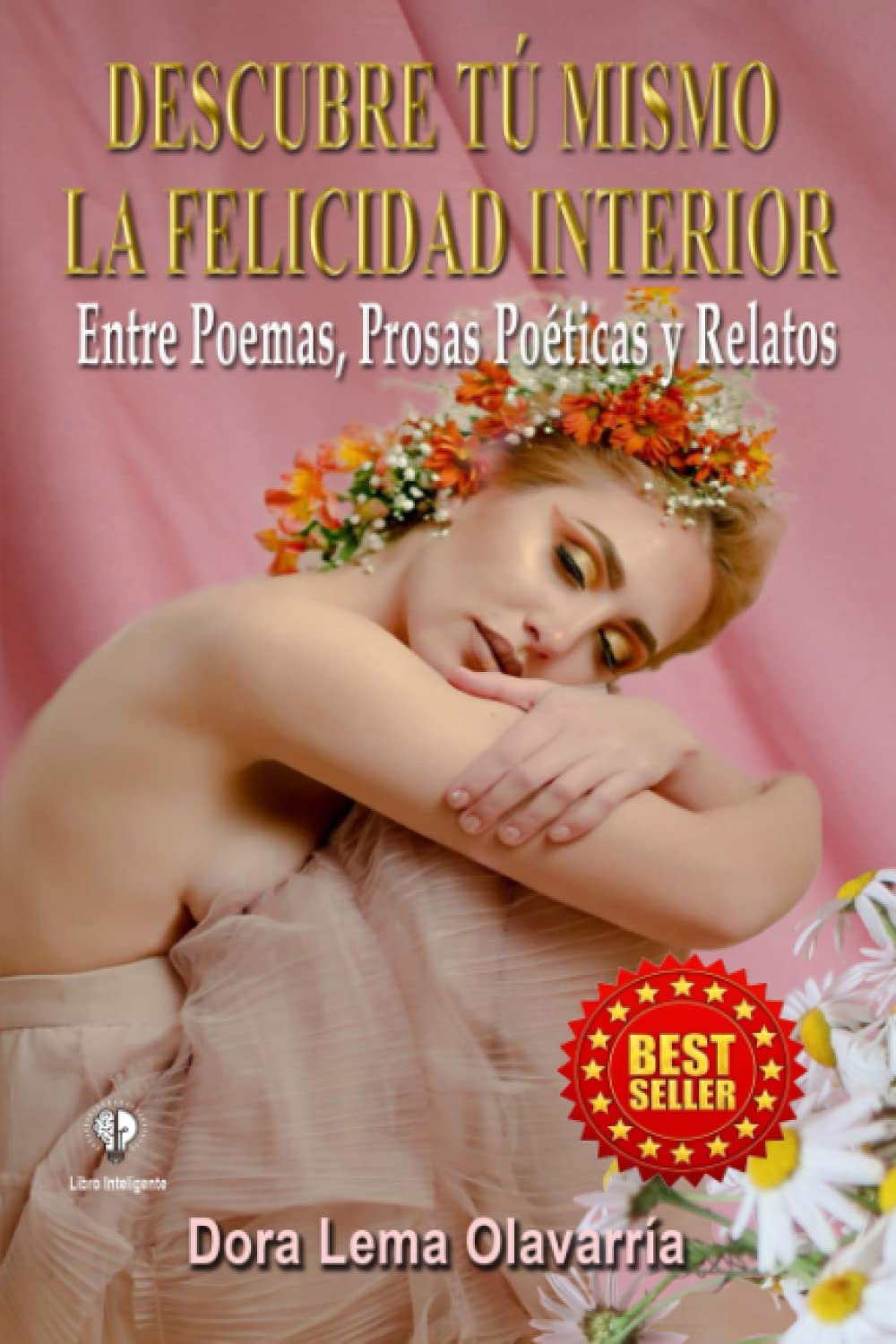 DESCUBRE TU MISMO LA FELICIDAD INTERIOR: Entre Poemas, Prosas Poeticas y Relatos