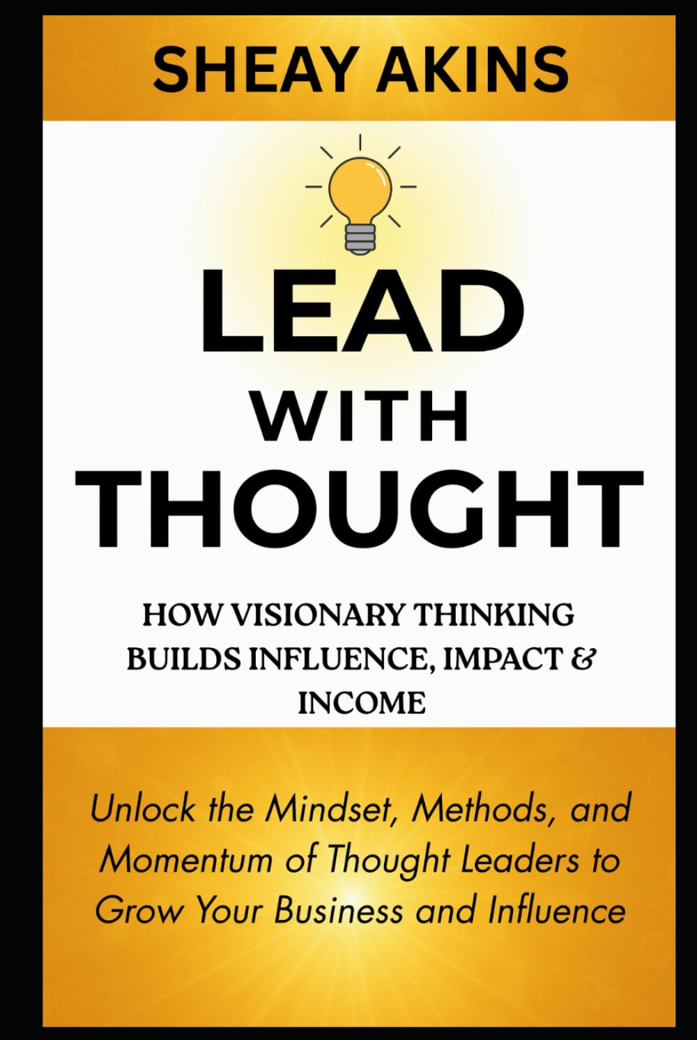 Lead With Thought: How Visionary Thinking Builds Influence, Impact & Income: Unlock the Mindset, Methods, and Momentum of Thought Leaders to Grow Your Business and Influence