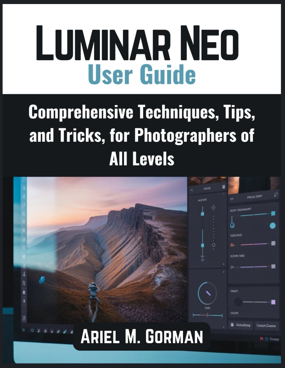 Luminar Neo User Guide: Comprehensive Techniques, Tips, and Tricks, for Photographers of All Levels