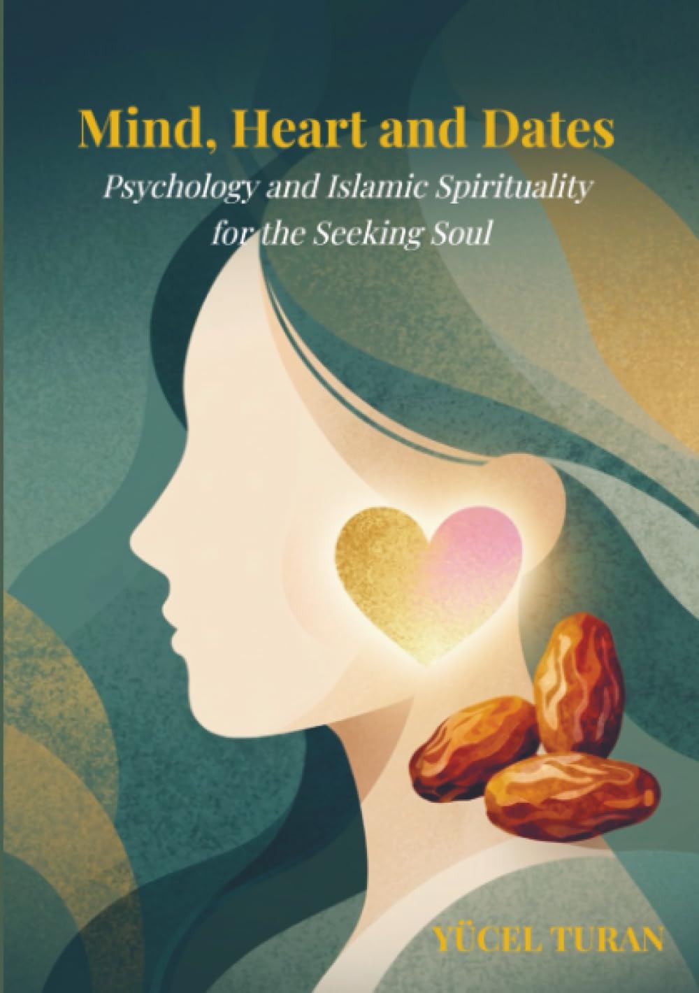 MIND, HEART AND DATES: Psychology and Islamic Spirituality for the Seeking Soul