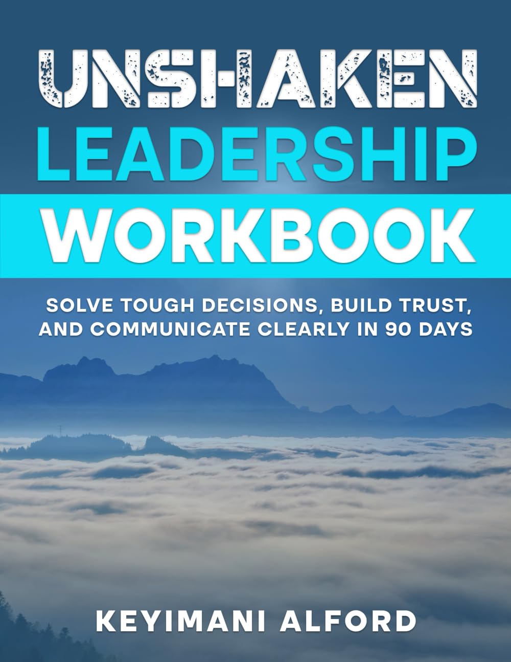 Unshaken Leadership Workbook: Solve Tough Decisions, Build Trust, and Communicate Clearly in 90 Days