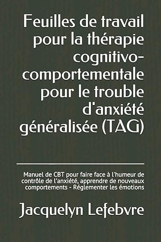 Feuilles de travail pour la thérapie cognitivo-comportementale pour le trouble d'anxiété généralisée (TAG): Manuel de CBT pour faire face à l'humeur ... - Réglementer les émotions (French Edition)
