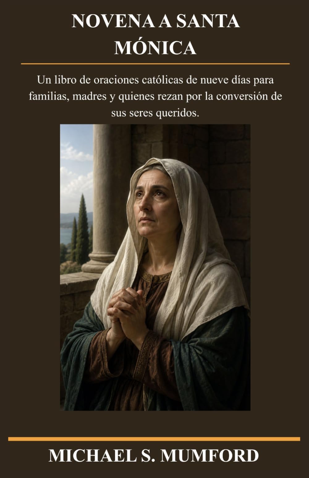 NOVENA A SANTA MÓNICA: Un libro de oraciones católicas de nueve días para familias, madres y quienes rezan por la conversión de sus seres queridos. (Serie de novenas católicas sobre la fe perdurable)