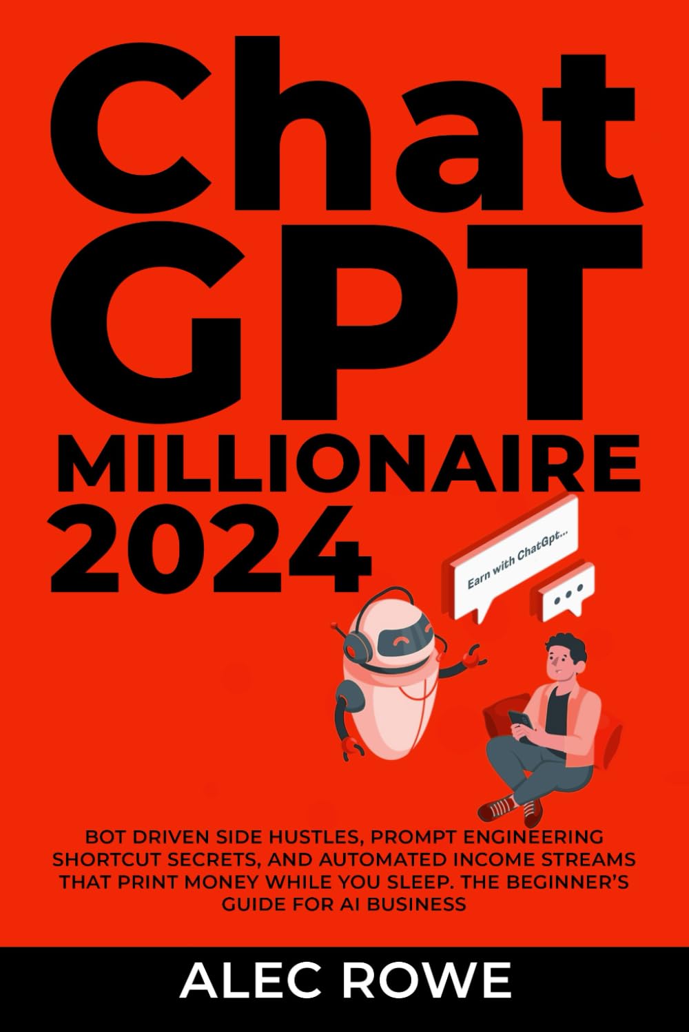 ChatGPT 4 Millionaire: Bot Driven Side Hustles, Prompt Engineering Shortcut Secrets, and Automated Income Streams Others are Already Using to Build AI ... They Sleep (ChatGPT Side Hustle Playbook)