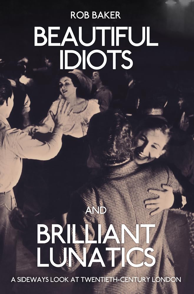 Beautiful Idiots and Brilliant Lunatics by Rob Baker - 9781445651194
