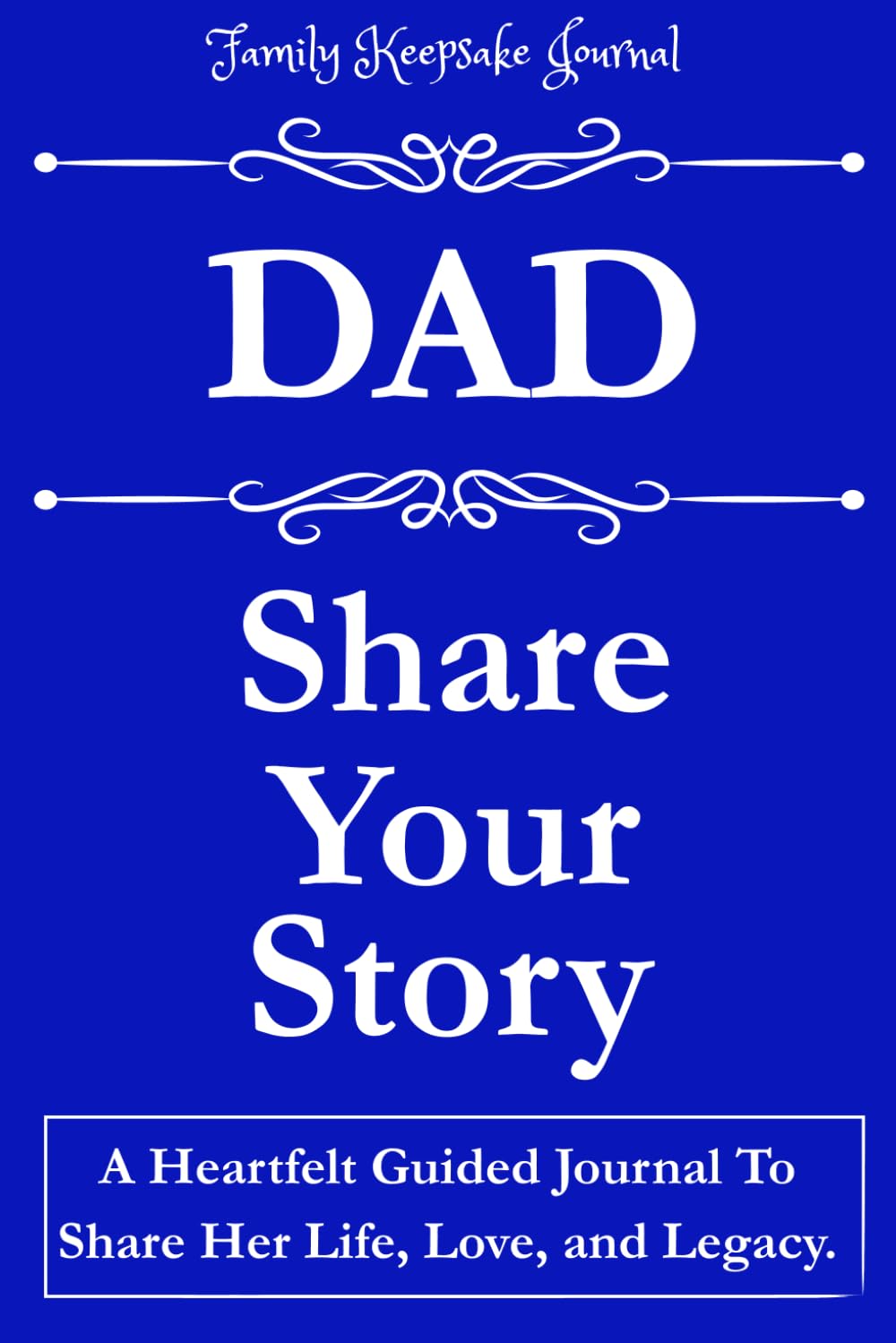 DAD, SHARE YOUR STORY: A Heartfelt Guided Journal To Share His Life, Love, and Legacy: Family Keepsake Journal
