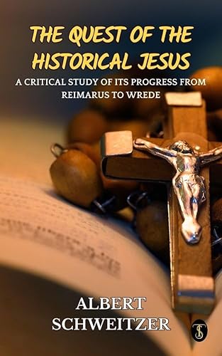 The Quest of the Historical Jesus : A Critical Study of its Progress from Reimarus to Wrede (English Edition)