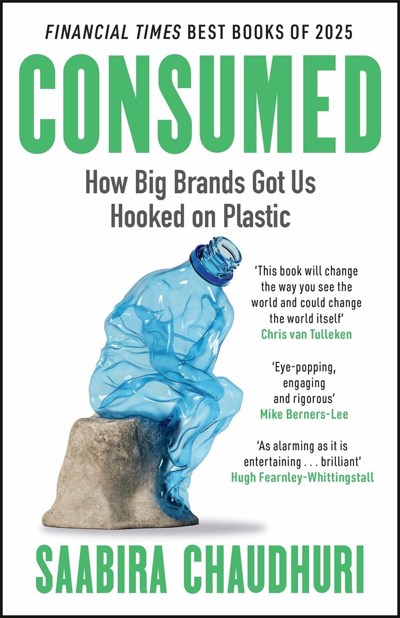 Consumed: How Big Brands Got Us Hooked on Plastic : Longlisted for the FT Business Book of the Year