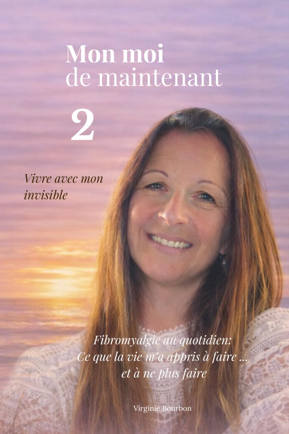 Mon moi de maintenant 2 Vivre avec mon invisible: Fibromyalgie au quotidien: Ce que la vie m'a appris à faire... et à ne plus faire