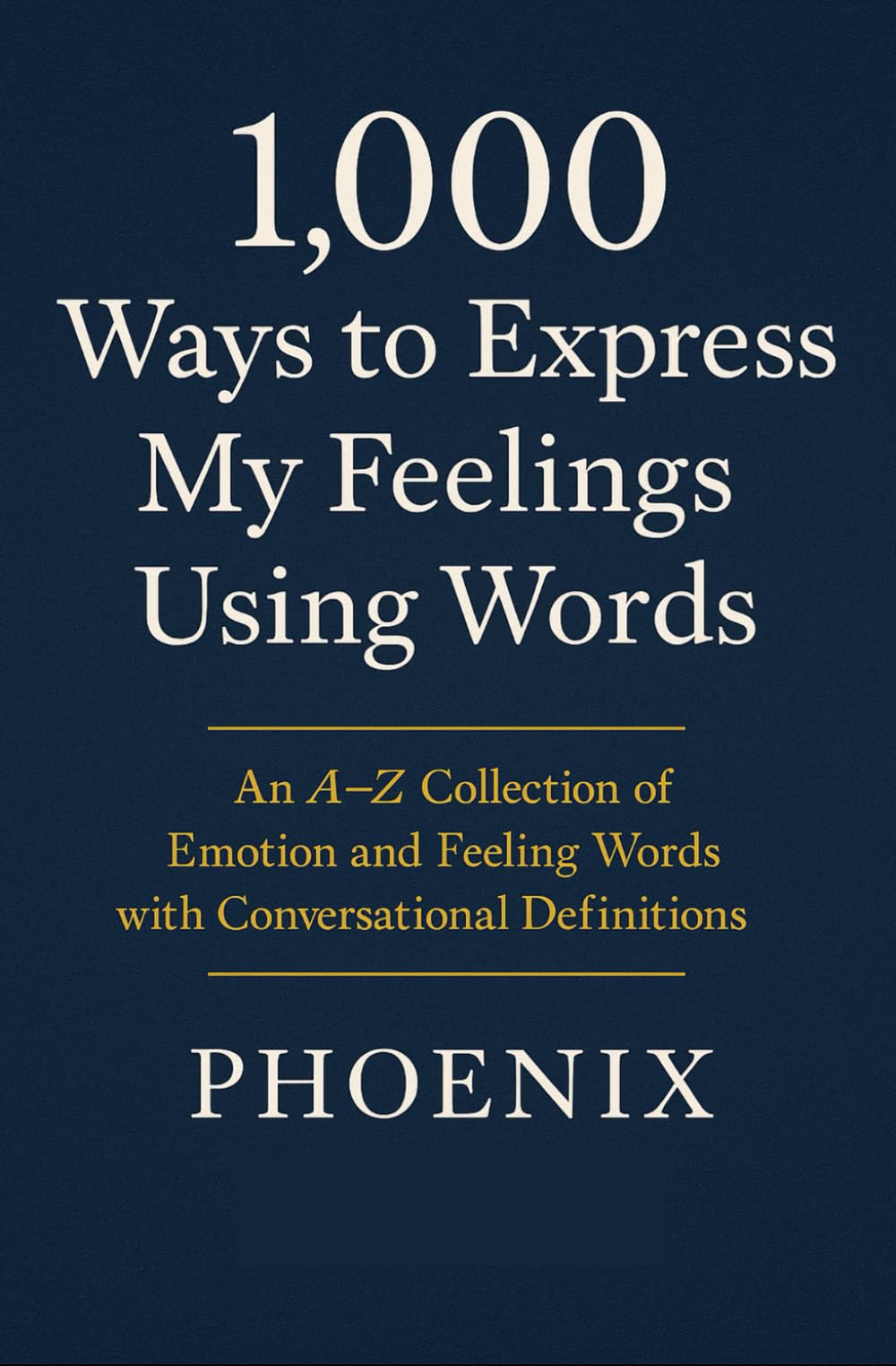 1000 WAYS TO EXPRESS MY FEELINGS USING WORDS: An A–Z Collection of Emotion and Feeling Words with Conversational Definitions