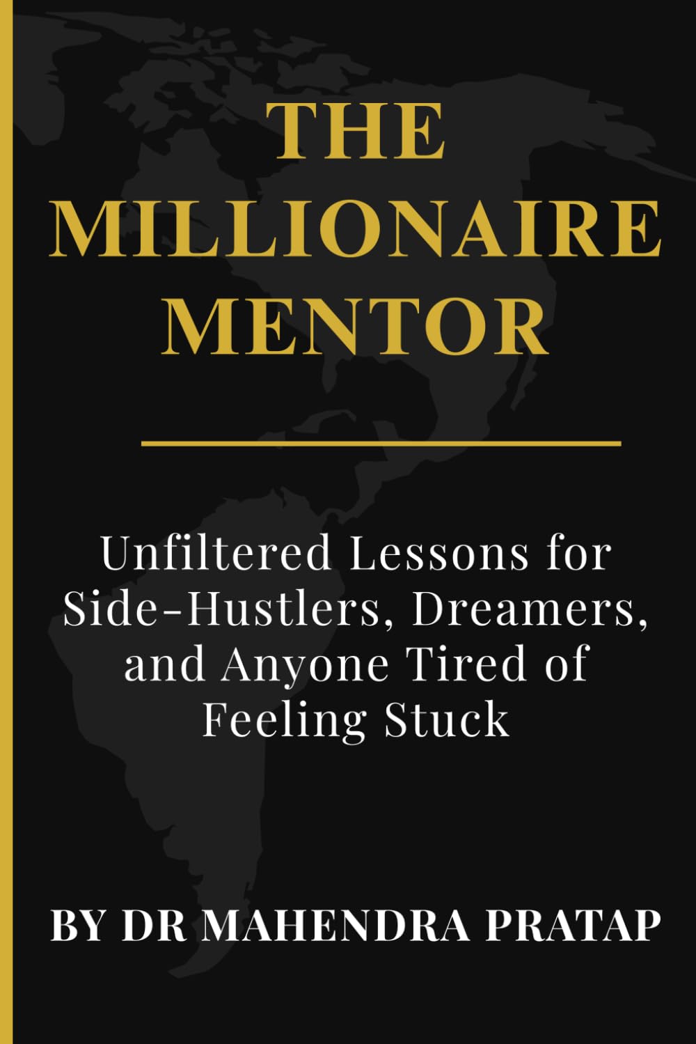 THE MILLIONAIRE MENTOR: Unfiltered Lessons for Side-Hustlers, Dreamers, and Anyone Tired of Feeling Stuck