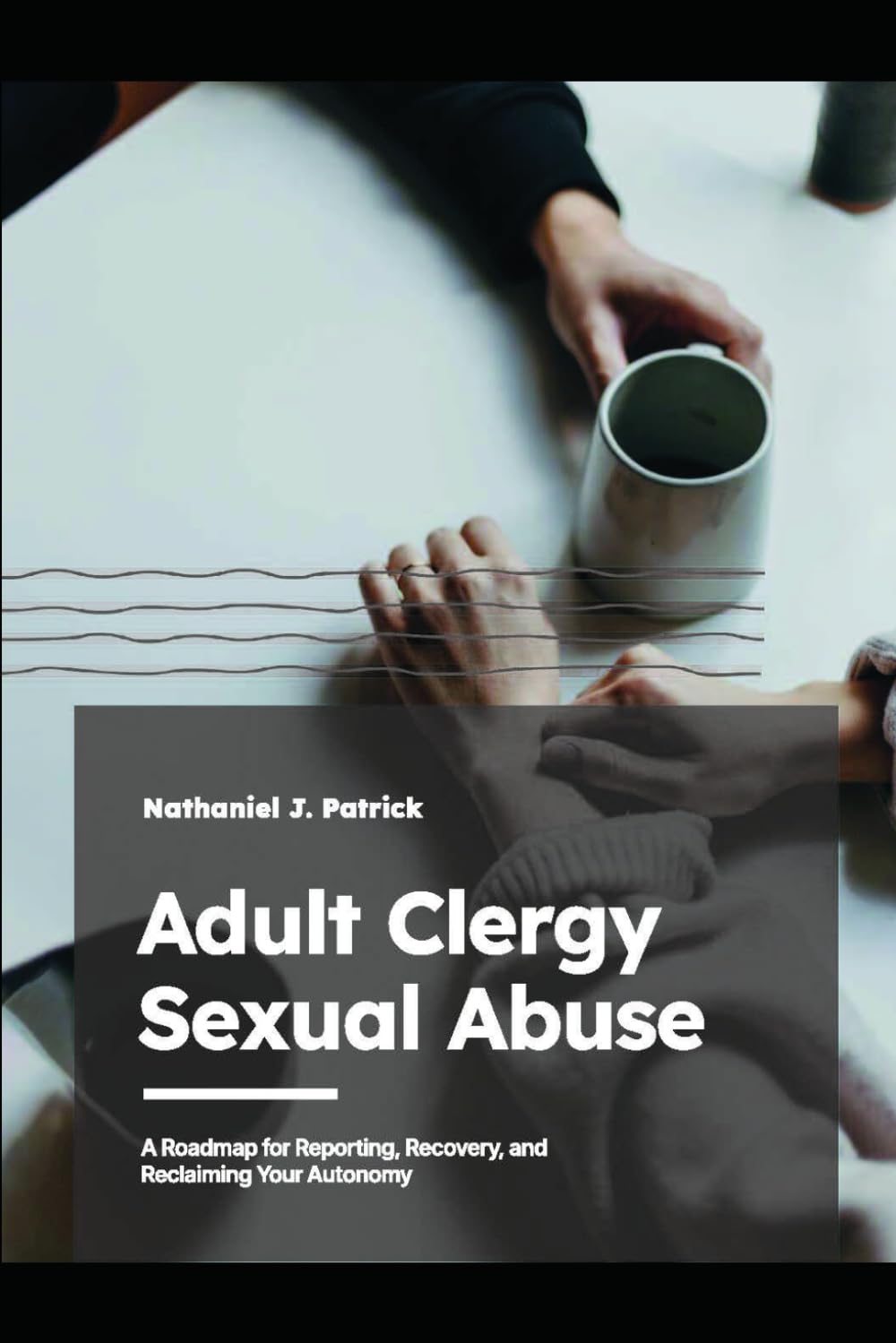Adult Clergy Sexual Abuse: A Roadmap for Reporting, Recovery, and Reclaiming Your Autonomy
