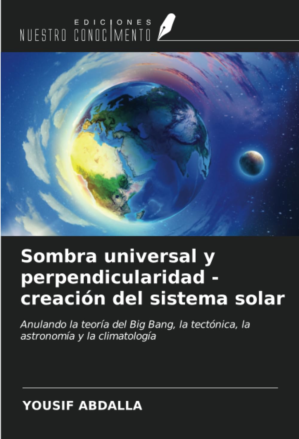 Sombra universal y perpendicularidad - creación del sistema solar: Anulando la teoría del Big Bang, la tectónica, la astronomía y la climatología
