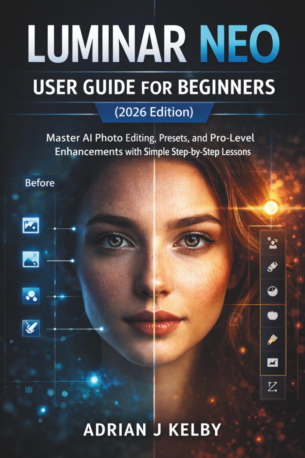 Luminar Neo User Guide for Beginners (2026 Edition): Master AI Photo Editing, Presets, and Pro-Level Enhancements with Simple Step-by-Step Lessons