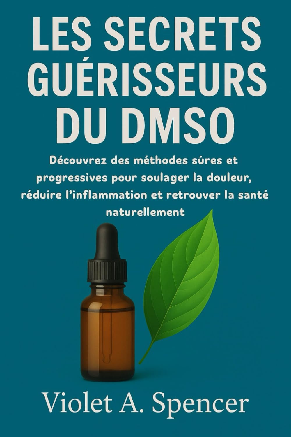 LES SECRETS GUÉRISSEURS DU DMSO: Découvrez des méthodes sûres et progressives pour soulager la douleur, réduire l'inflammation et retrouver la santé naturellement