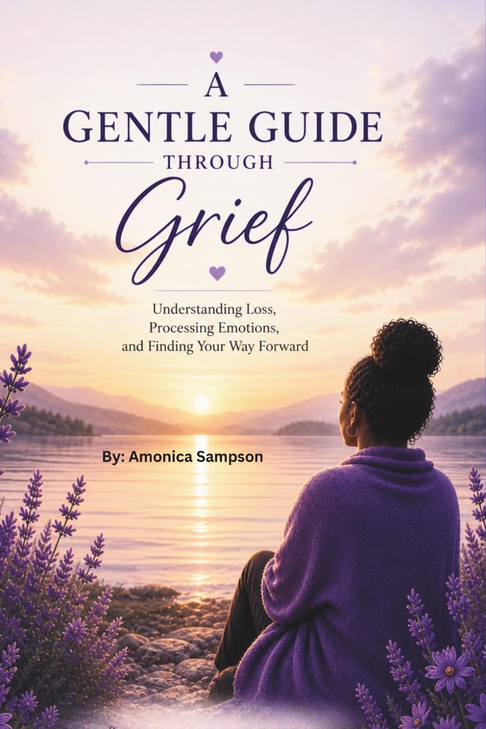 A Gentle Guide Through Grief: Understanding Loss, Processing Emotions, and Finding Your Way Forward