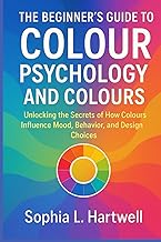 The Beginners Guide to Colour Psychology and Colours: Unlocking the Secr...