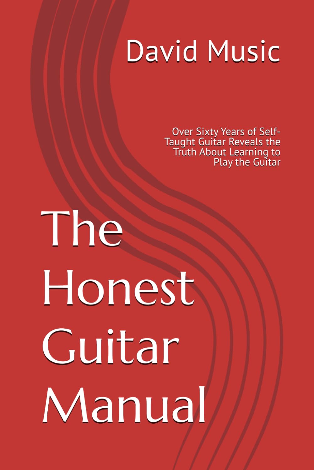 The Honest Guitar Manual: Over Sixty Years of Self-Taught Guitar Reveals the Truth About Learning to Play the Guitar