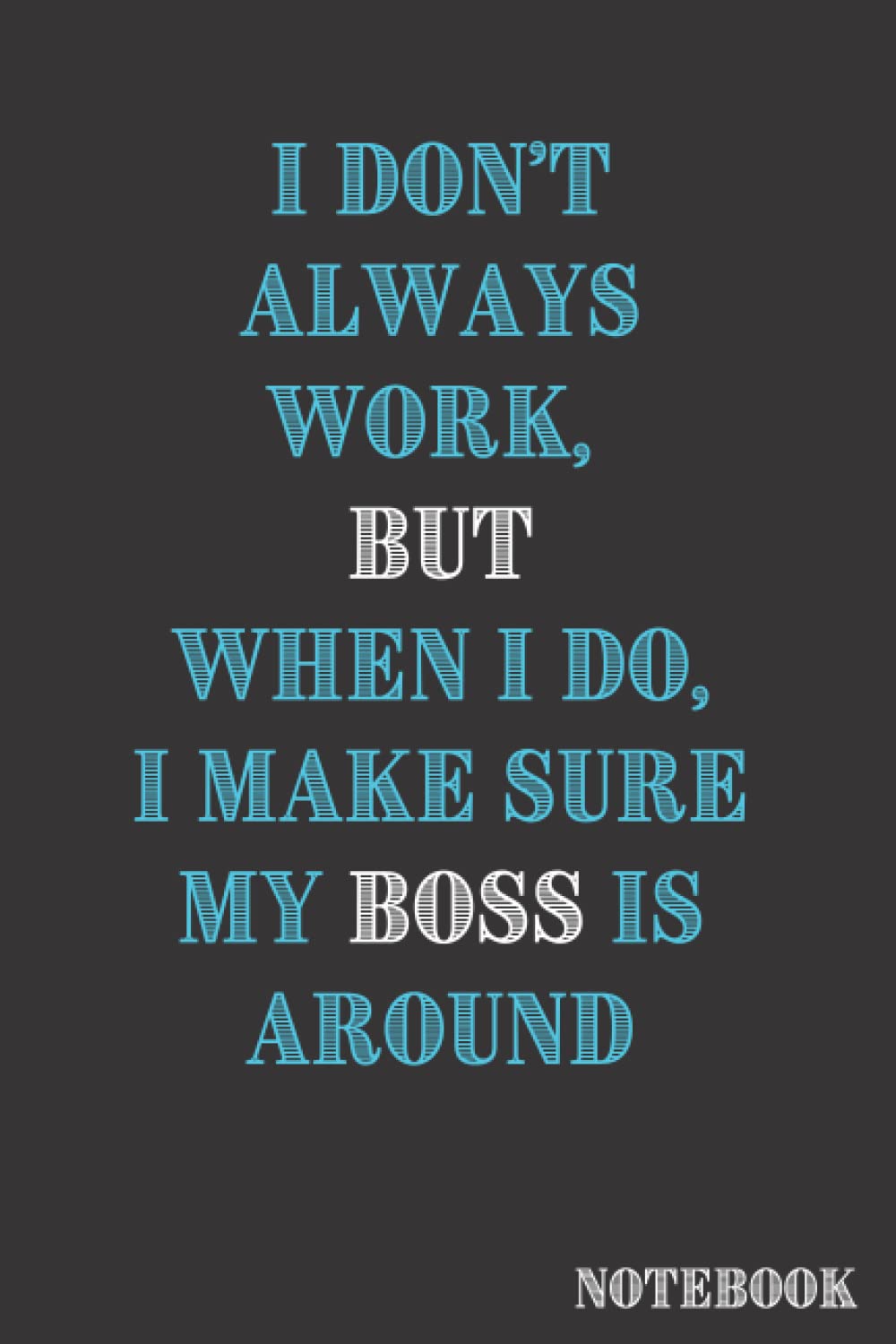 NOTEBOOK: I Don’t Always Work, BUT When I do, I Make Sure my BOSS is Around: Funny Notebook for Work / Sarcastic Office Gag Gift for a Colleague, ... / Blank Lined Journal / Black Glossy Cover