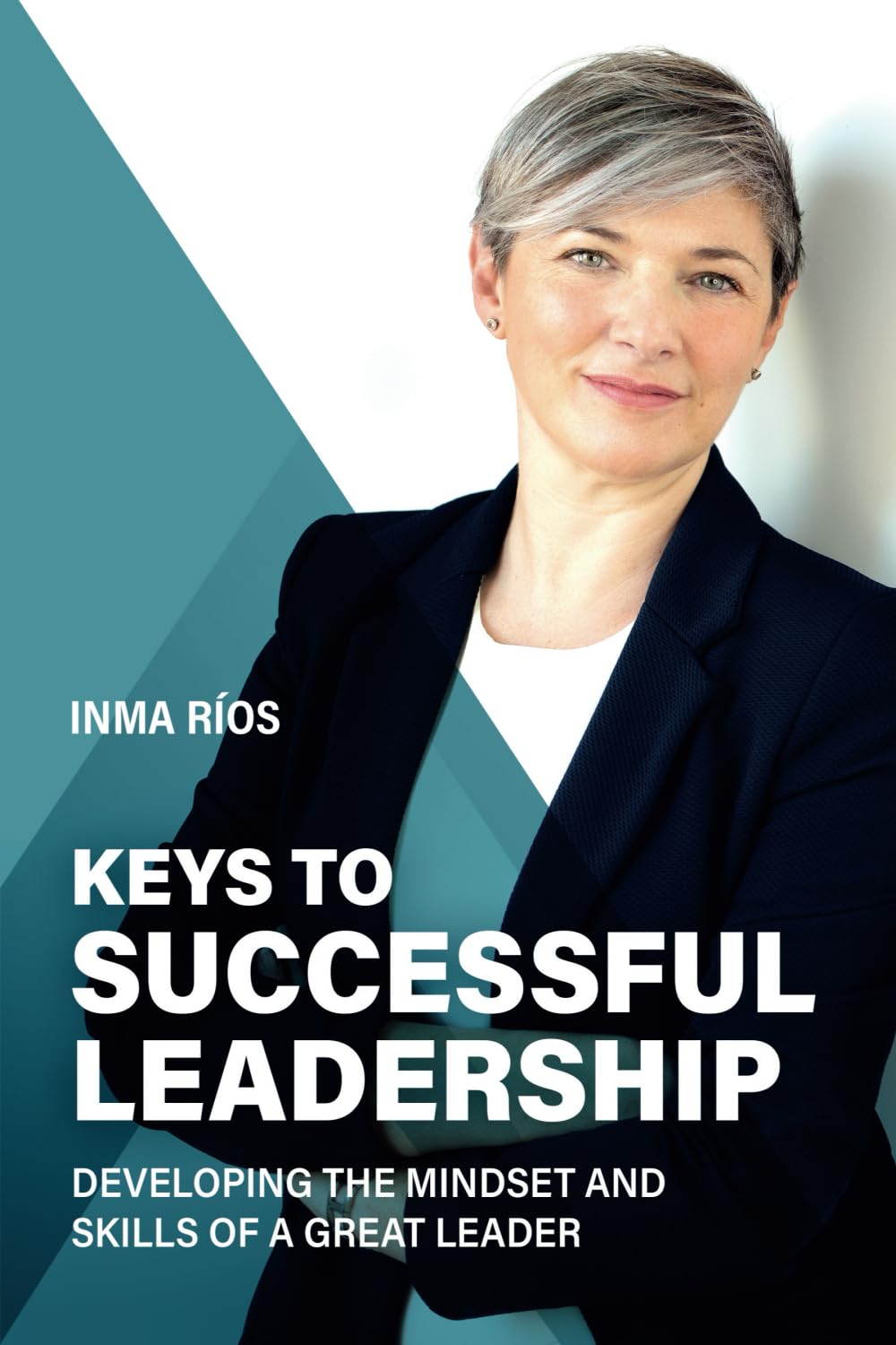 KEYS TO SUCCESSFUL LEADERSHIP: Developing the Mindset and Skills of a Great Leader (How to Lead with Success: The Leadership Series)