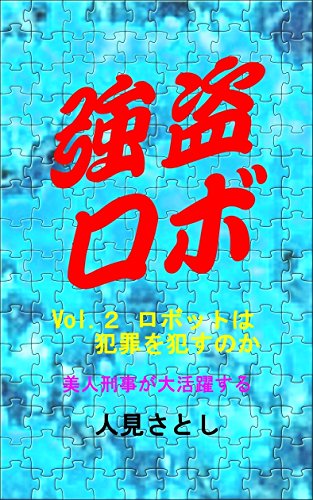 強盗ロボ 第二部 ロボットは犯罪を犯すのか 人見さとし 小説 文芸 Kindleストア Amazon