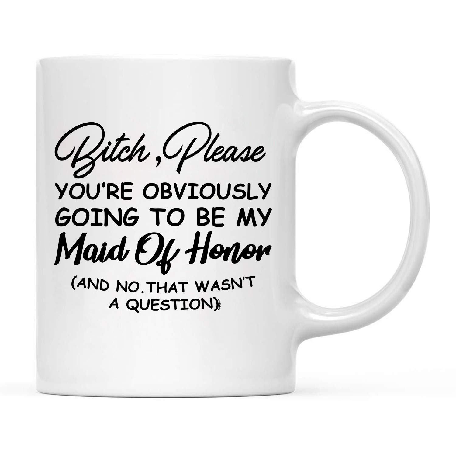 NeeNoNex Bitch, Please You're Obviously Going To Be My Maid Of Honor (And No. That Wasn't A Question) Ceramic Coffee Mug - (Maid Of Honor)