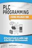 PLC Programming Using RSLogix 500: A Practical Guide to Ladder Logic and the RSLogix 500 Environment (Allen‑Bradley)