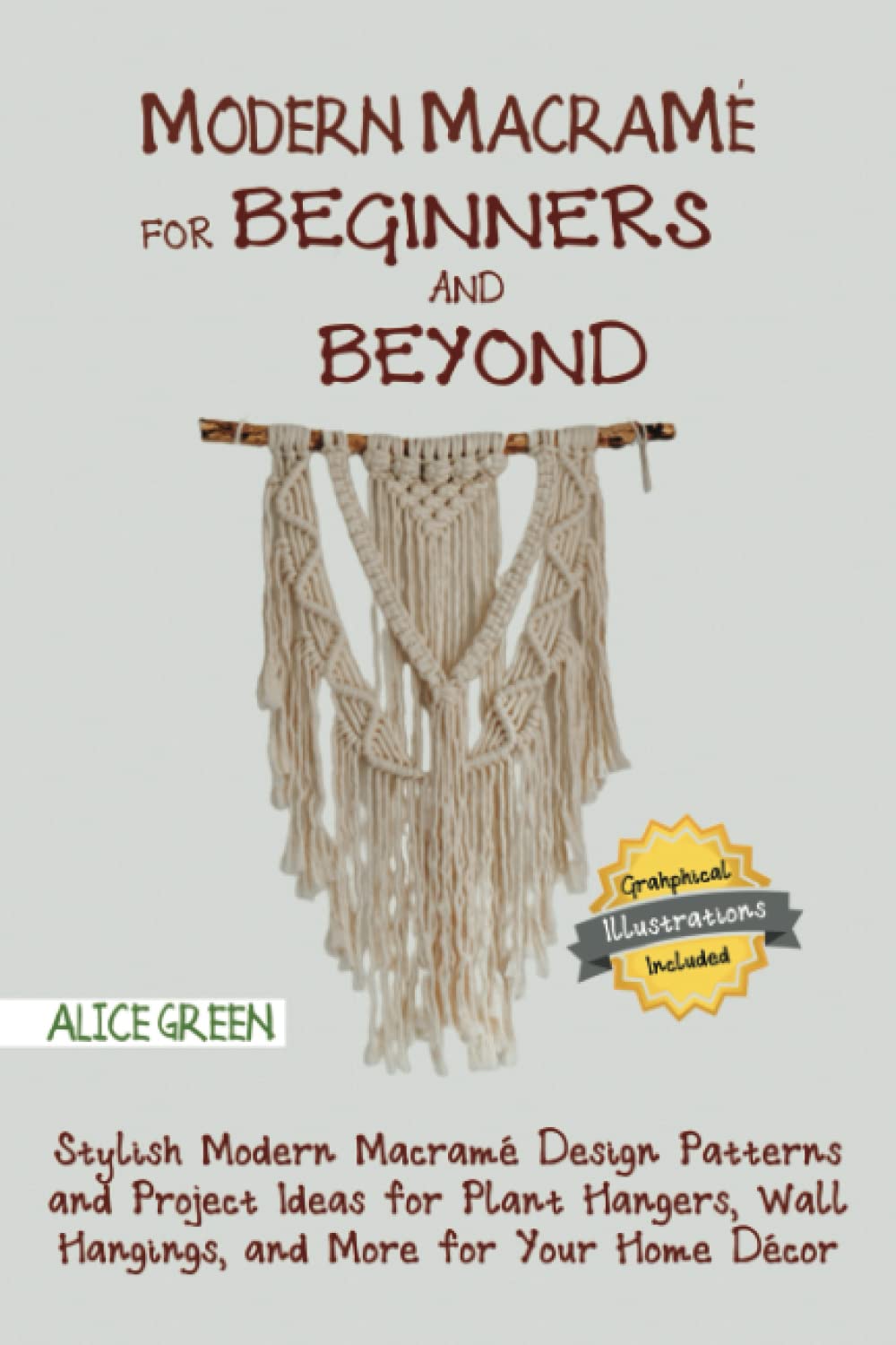 Modern Macrame for Beginners and Beyond: Stylish Modern Macrame Design Patterns and Project Ideas for Plant Hangers, Wall Hangings, and More for Your Home Decor...With Illustrations
