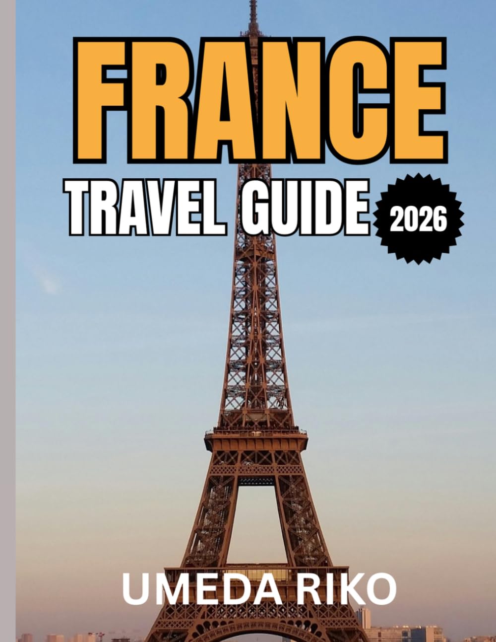 FRANCE TRAVEL GUIDE 2026: Your Ultimate Journey Through Paris, Provence, the French Riviera, and Hidden Villages
