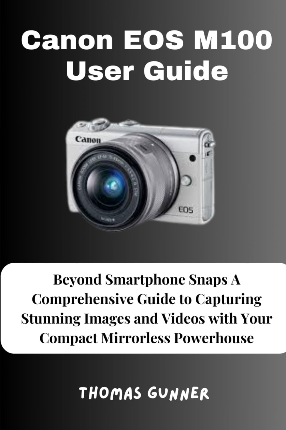 Canon EOS M100 User Guide: Beyond Smartphone Snaps A Comprehensive Guide to Capturing Stunning Images and Videos with Your Compact Mirrorless Powerhouse