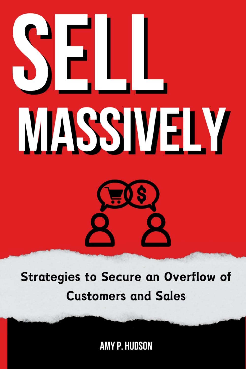 SELL MASSIVELY: Strategies to Secure an Overflow of Customers and Sales