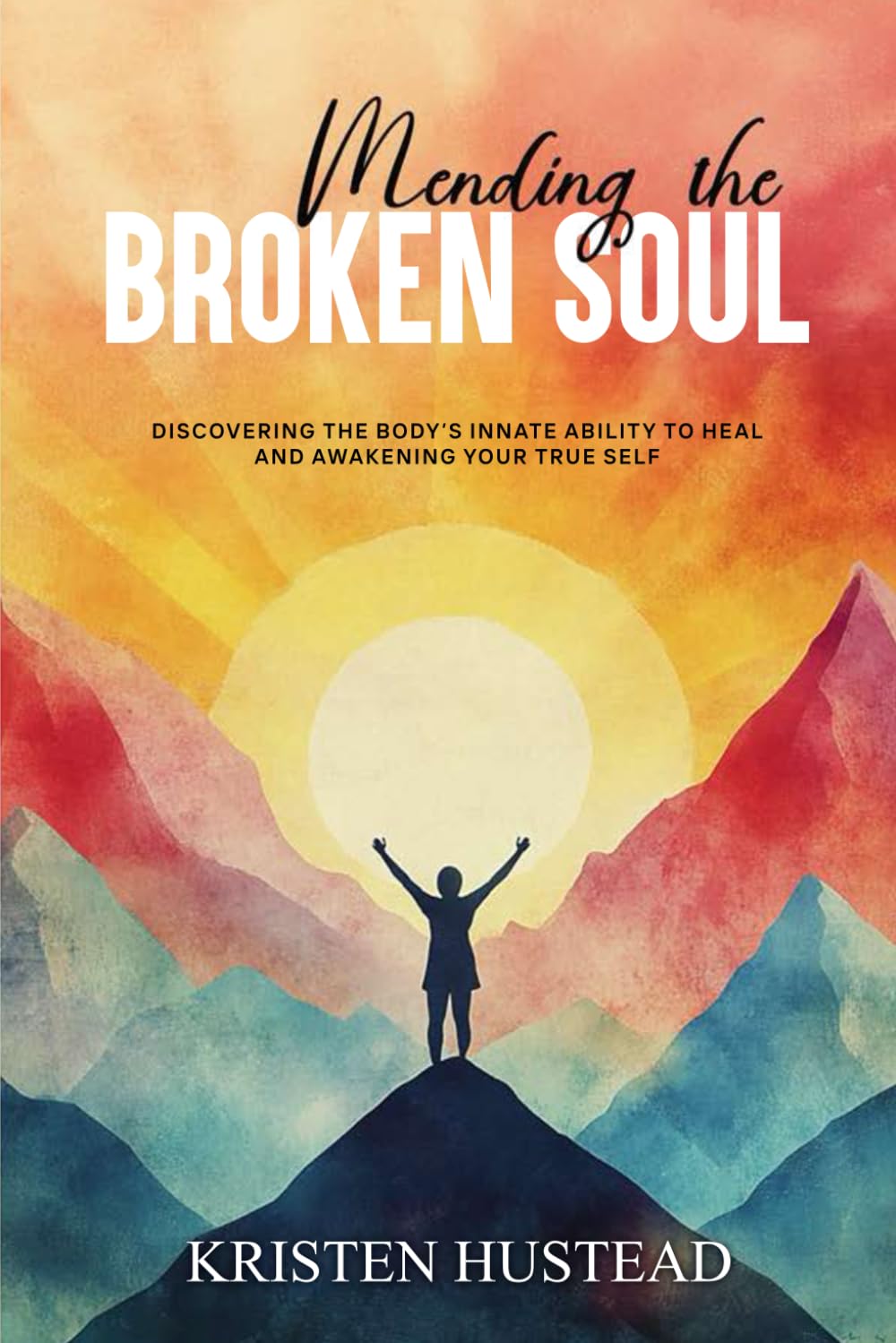 Mending the Broken Soul: Discovering the Body’s Innate Ability to Heal and Awakening Your True Self