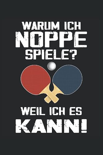 Warum ich Noppe spiele? Weil ich es kann.: Tischtennis Notizbuch für Hobbyspieler. Geschenk für alle Tischtennisspieler um Aufzeichnungen im Training und Punktspiel zu machen.