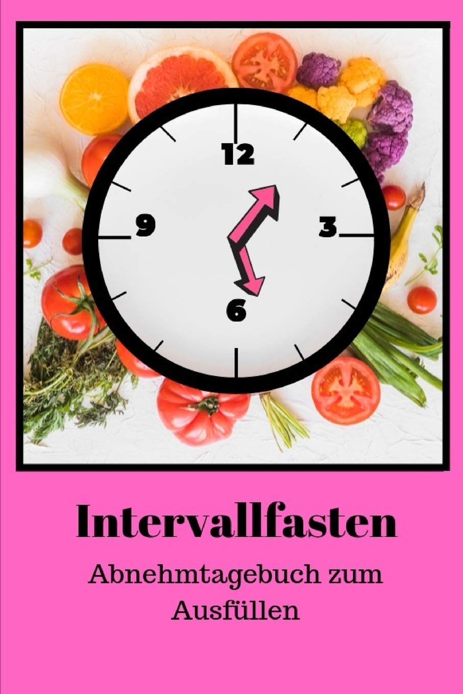 Intervallfasten Abnehmtagebuch zum Ausfüllen: Gesund, mühelos und langfristig Gewicht verlieren und das in nur 15 Wochen mit deinem Ernährungstagebuch.