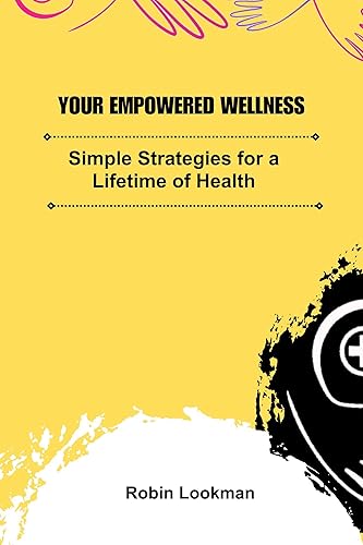 Empowered Wellness: Simple Strategies for a Lifetime of Health: Unlock Vitality, Boost Energy, Achieve Optimal Wellness, Enhance Nutrition, Boost Fitness, and Master the Art of Healthy Living