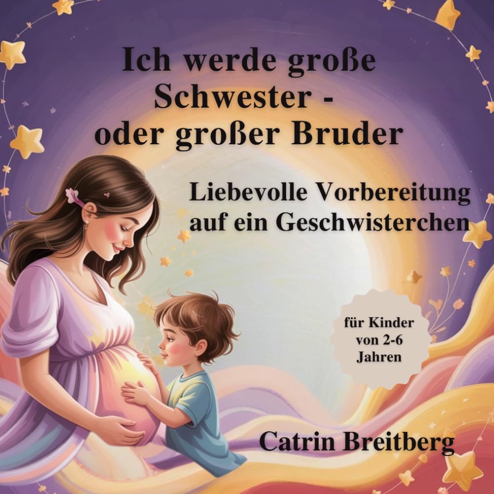 Ich werde große Schwester/ großer Bruder: Liebevolle Vorbereitung auf das Geschwistersein für Kinder von 2 bis 6 Jahren